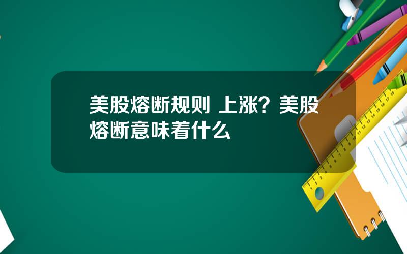 美股熔断规则 上涨？美股熔断意味着什么